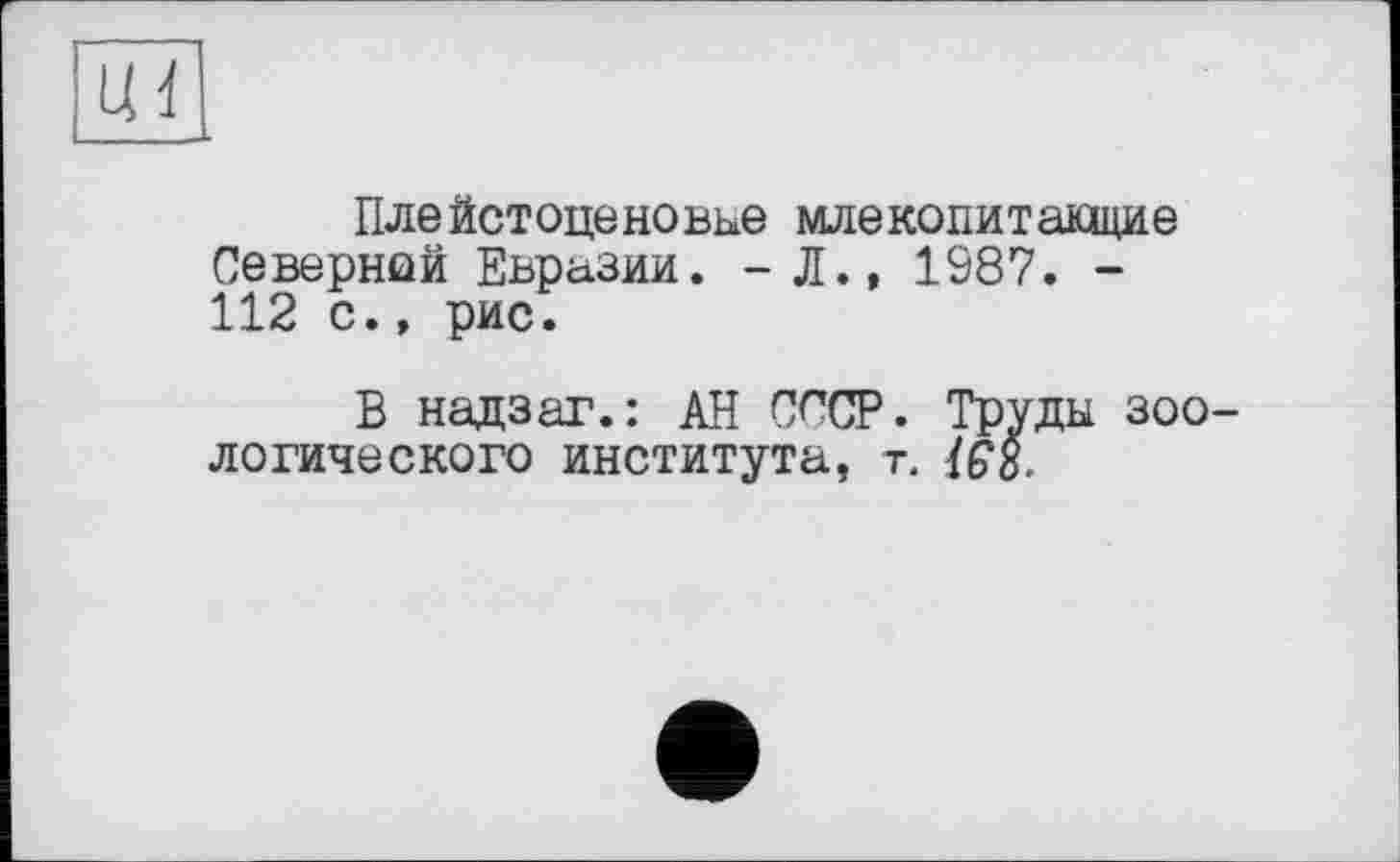 ﻿т
Плейстоценовые млекопитающие Северной Евразии. - Л., 1987. -112 с., рис.
В надзаг.: АН СССР. Труды зоологического института, т.